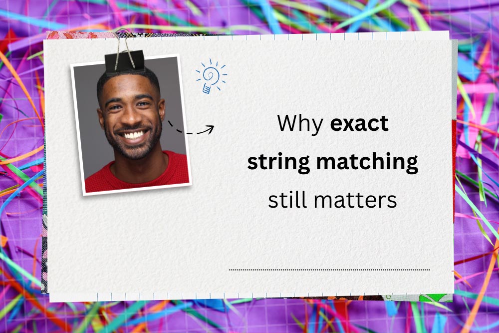 Why exact string matching still matters